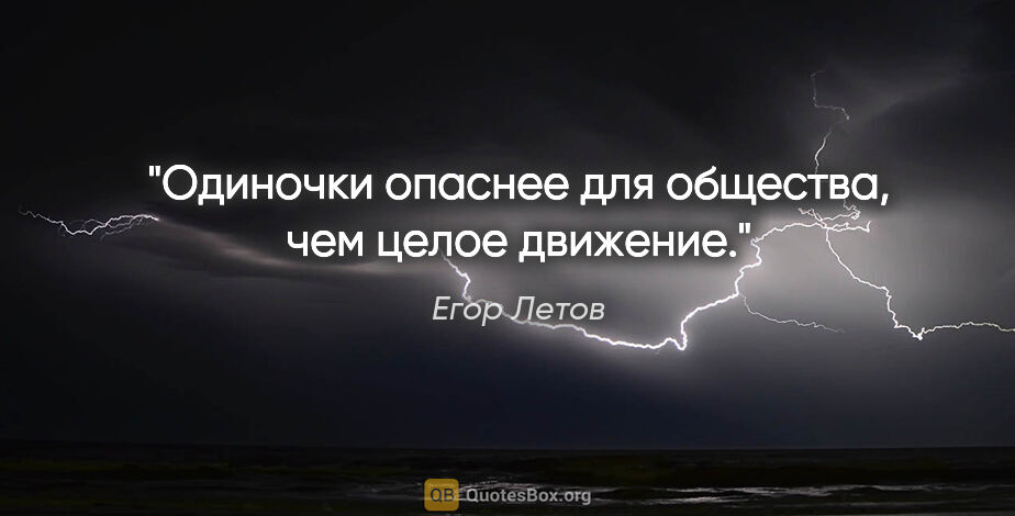 Егор Летов цитата: "Одиночки опаснее для общества, чем целое движение."