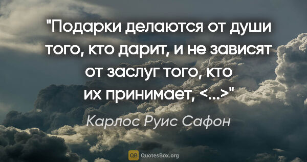 Карлос Руис Сафон цитата: "Подарки делаются от души того, кто дарит, и не зависят от..."