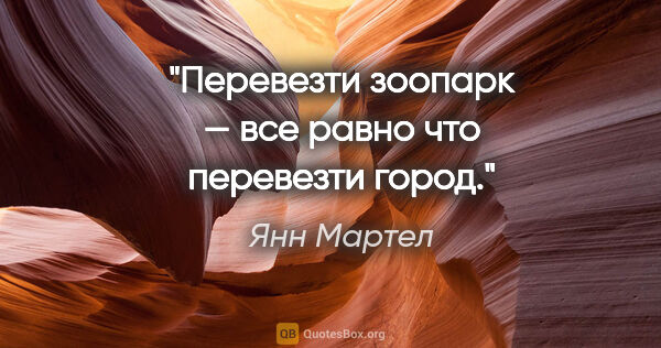 Янн Мартел цитата: "Перевезти зоопарк — все равно что перевезти город."