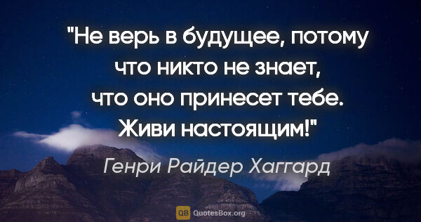 Генри Райдер Хаггард цитата: "Не верь в будущее, потому что никто не знает, что оно принесет..."