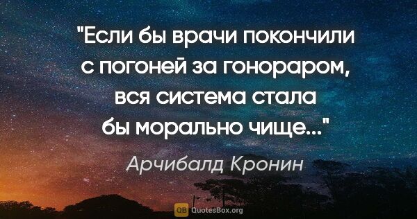 Арчибалд Кронин цитата: "Если бы врачи покончили с погоней за гонораром, вся система..."