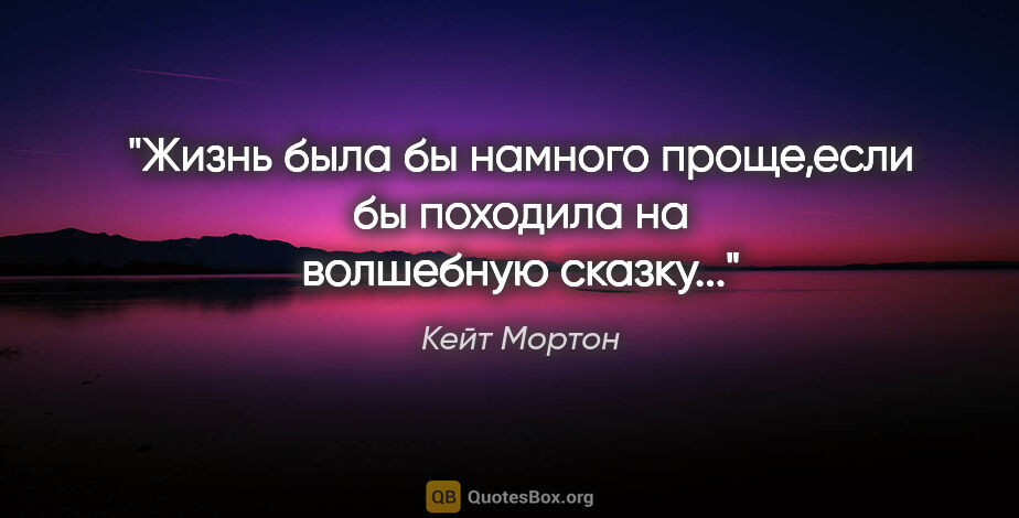 Кейт Мортон цитата: "Жизнь была бы намного проще,если бы походила на волшебную..."