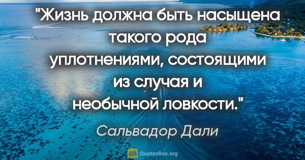 Сальвадор Дали цитата: "Жизнь должна быть насыщена такого рода уплотнениями,..."