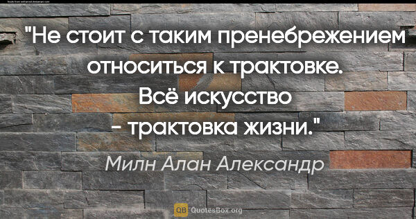 Милн Алан Александр цитата: "Не стоит с таким пренебрежением относиться к трактовке. Всё..."