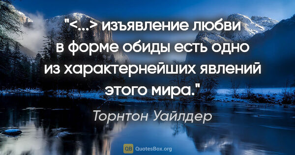 Торнтон Уайлдер цитата: "<...> изъявление любви в форме обиды есть одно из..."