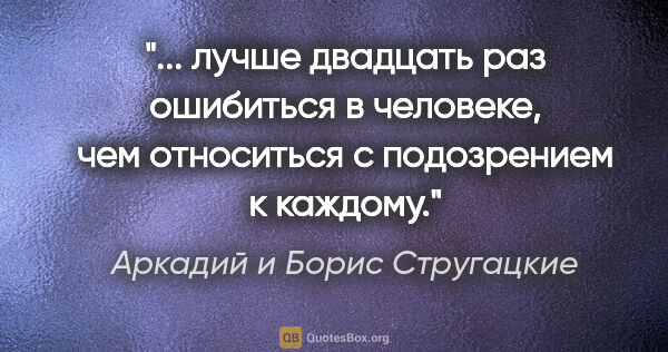Аркадий и Борис Стругацкие цитата: " лучше двадцать раз ошибиться в человеке, чем относиться с..."