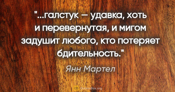 Янн Мартел цитата: "галстук — удавка, хоть и перевернутая, и мигом задушит любого,..."