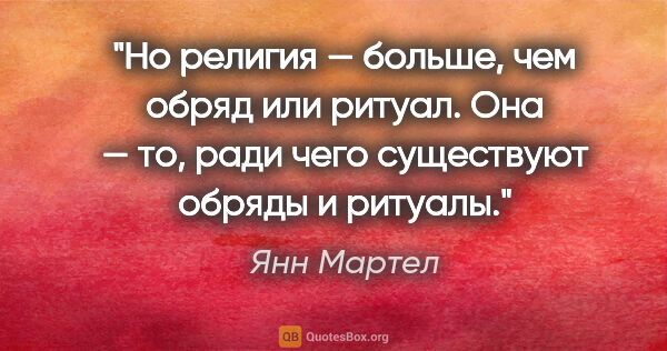 Янн Мартел цитата: "Но религия — больше, чем обряд или ритуал. Она — то, ради чего..."