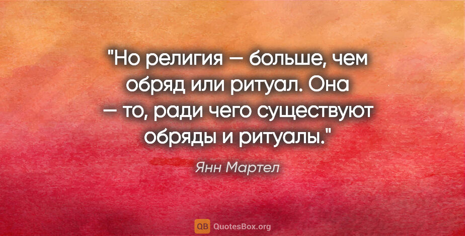 Янн Мартел цитата: "Но религия — больше, чем обряд или ритуал. Она — то, ради чего..."