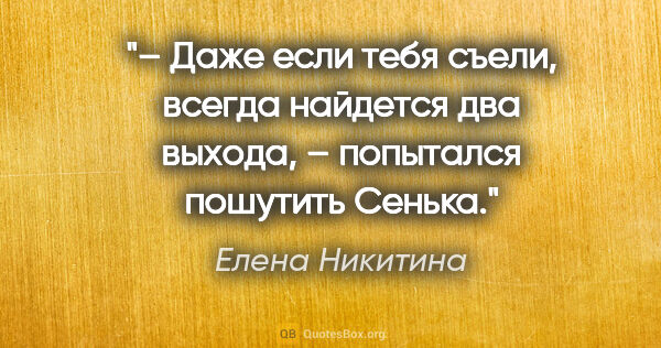 Елена Никитина цитата: "– Даже если тебя съели, всегда найдется два выхода, –..."