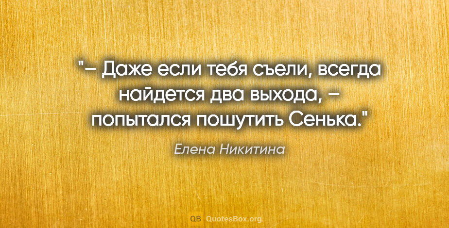 Елена Никитина цитата: "– Даже если тебя съели, всегда найдется два выхода, –..."