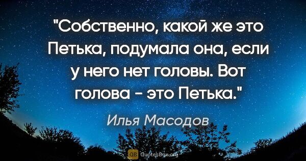 Илья Масодов цитата: "Собственно, какой же это Петька, подумала она, если у него нет..."
