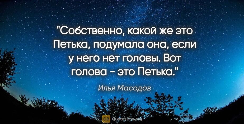 Илья Масодов цитата: "Собственно, какой же это Петька, подумала она, если у него нет..."