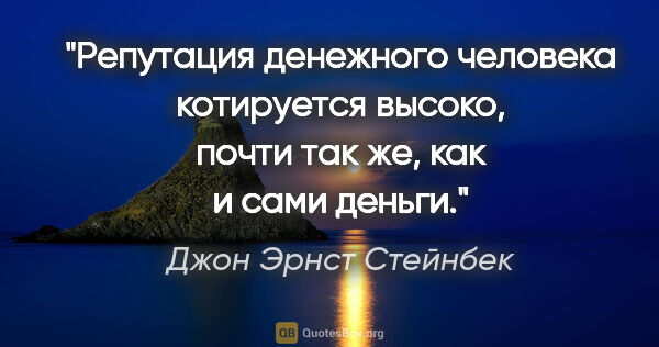 Джон Эрнст Стейнбек цитата: "Репутация денежного человека котируется высоко, почти так же,..."