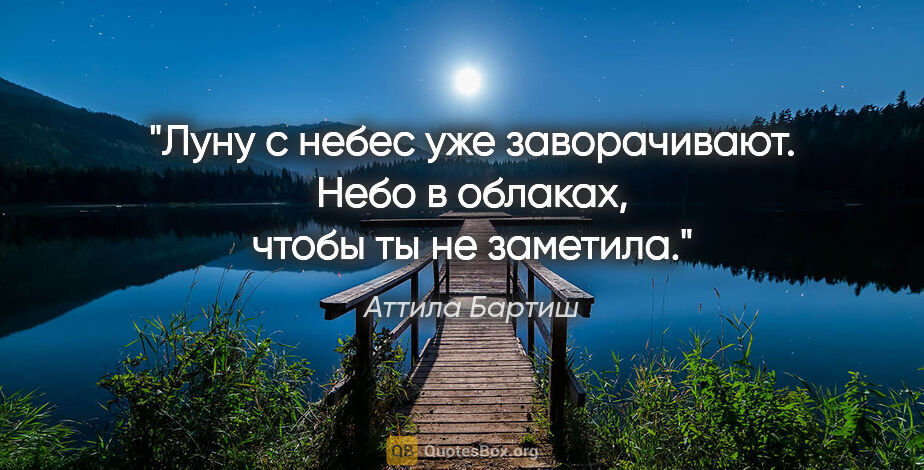 Аттила Бартиш цитата: "Луну с небес уже заворачивают. Небо в облаках, чтобы ты не..."