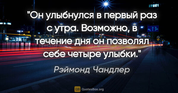 Рэймонд Чандлер цитата: "Он улыбнулся в первый раз с утра. Возможно, в течение дня он..."