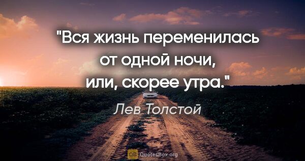 Лев Толстой цитата: "Вся жизнь пе­ре­ме­ни­лась от од­ной ночи, или, ско­рее утра."