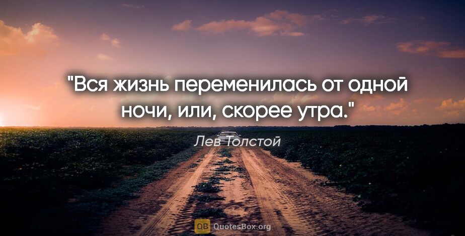 Лев Толстой цитата: "Вся жизнь пе­ре­ме­ни­лась от од­ной ночи, или, ско­рее утра."