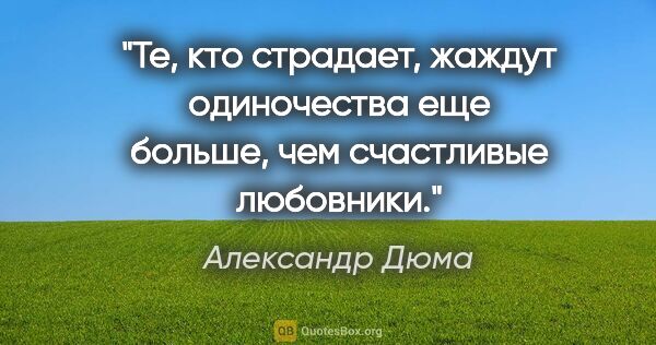 Александр Дюма цитата: "Те, кто страдает, жаждут одиночества еще больше, чем..."