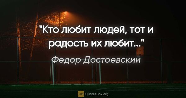 Федор Достоевский цитата: ""Кто любит людей, тот и радость их любит...""