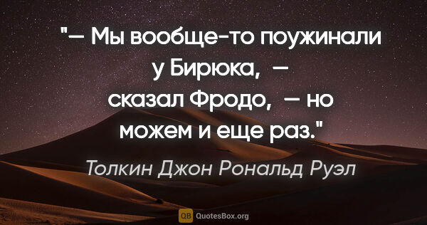 Толкин Джон Рональд Руэл цитата: "— Мы вообще-то поужинали у Бирюка,  — сказал Фродо,  — но..."