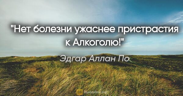 Эдгар Аллан По цитата: "Нет болезни ужаснее пристрастия к Алкоголю!"