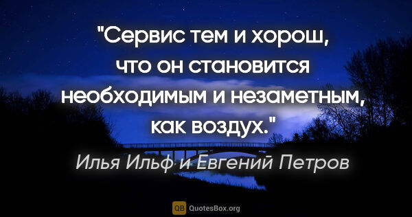 Илья Ильф и Евгений Петров цитата: "Сервис тем и хорош, что он становится необходимым и..."