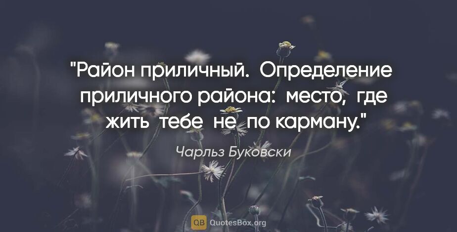 Чарльз Буковски цитата: "Район приличный.  Определение  приличного района:  место,  где..."