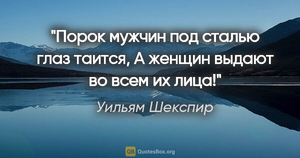 Уильям Шекспир цитата: "Порок мужчин под сталью глаз таится, А женщин выдают во всем..."