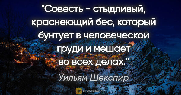 Уильям Шекспир цитата: "Совесть - стыдливый, краснеющий бес, который бунтует в..."