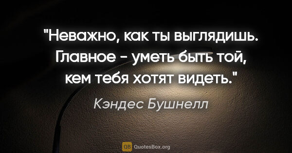 Кэндес Бушнелл цитата: "Неважно, как ты выглядишь. Главное - уметь быть той, кем тебя..."