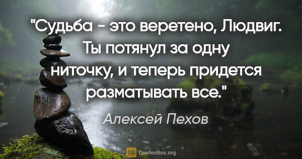 Алексей Пехов цитата: "Судьба - это веретено, Людвиг. Ты потянул за одну ниточку, и..."