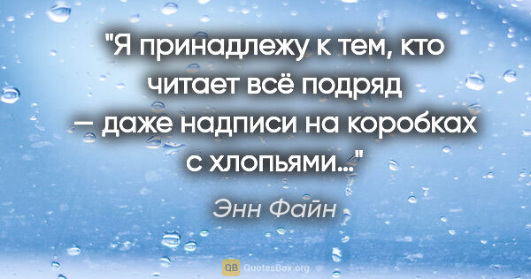 Энн Файн цитата: "Я принадлежу к тем, кто читает всё подряд — даже надписи на..."