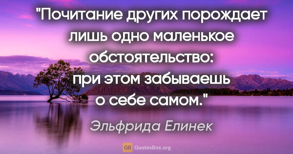 Эльфрида Елинек цитата: "Почитание других порождает лишь одно маленькое обстоятельство:..."