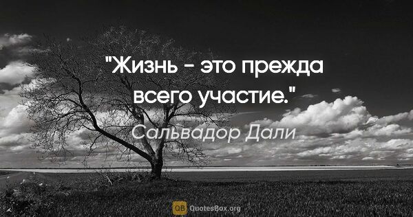 Сальвадор Дали цитата: "Жизнь - это прежда всего участие."