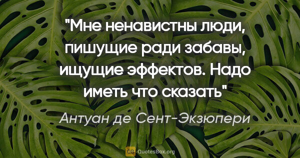 Антуан де Сент-Экзюпери цитата: "Мне ненавистны люди, пишущие ради забавы, ищущие эффектов...."