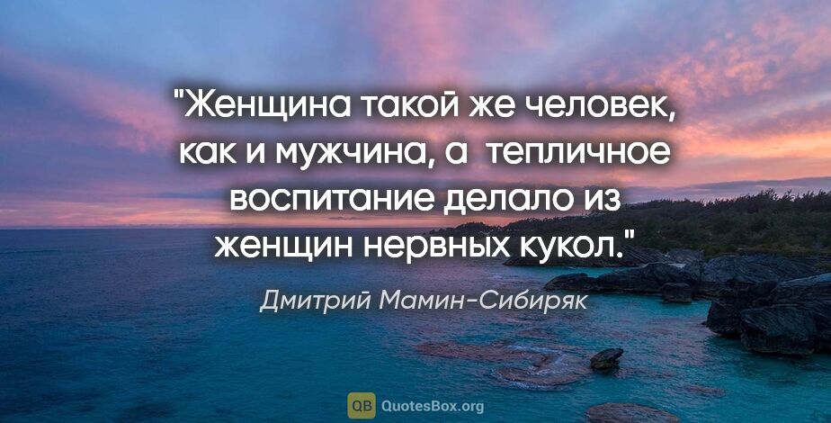 Дмитрий Мамин-Сибиряк цитата: "Женщина такой же человек, как и мужчина, а  тепличное..."