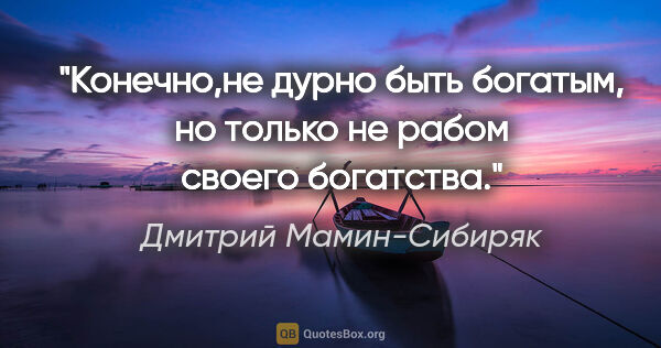 Дмитрий Мамин-Сибиряк цитата: "Конечно,не дурно быть богатым, но только не рабом своего..."