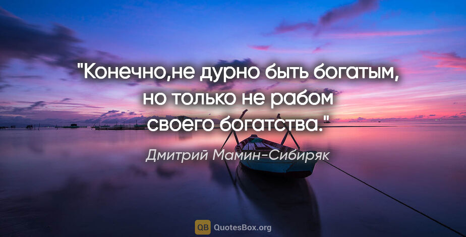 Дмитрий Мамин-Сибиряк цитата: "Конечно,не дурно быть богатым, но только не рабом своего..."