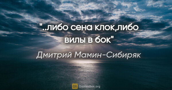 Дмитрий Мамин-Сибиряк цитата: "..либо сена клок,либо вилы в бок"