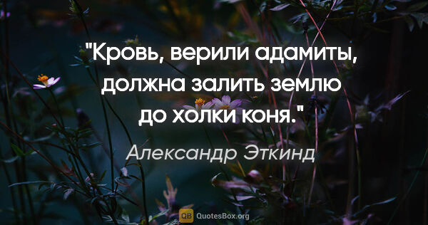 Александр Эткинд цитата: "Кровь, верили адамиты, должна залить землю до холки коня."