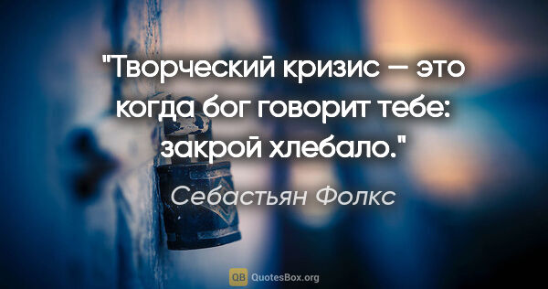 Себастьян Фолкс цитата: "Творческий кризис — это когда бог говорит тебе: закрой хлебало."