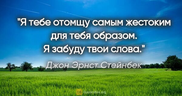 Джон Эрнст Стейнбек цитата: "Я тебе отомщу самым жестоким для тебя образом. Я забуду твои..."