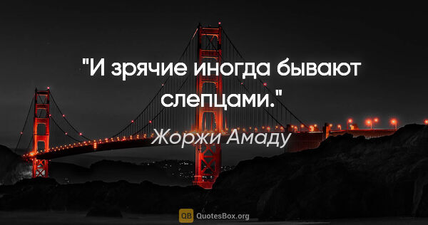 Жоржи Амаду цитата: "И зрячие иногда бывают слепцами."