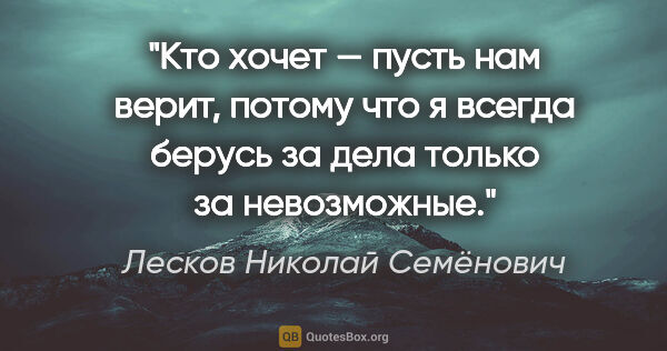 Лесков Николай Семёнович цитата: "Кто хочет — пусть нам верит, потому что я всегда берусь за..."
