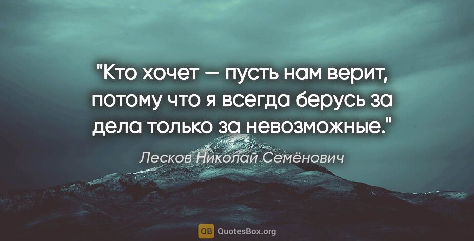 Лесков Николай Семёнович цитата: "Кто хочет — пусть нам верит, потому что я всегда берусь за..."