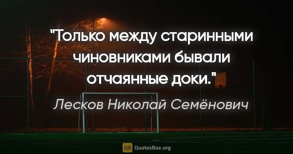 Лесков Николай Семёнович цитата: "Только между старинными чиновниками бывали отчаянные доки."