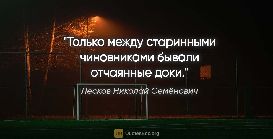 Лесков Николай Семёнович цитата: "Только между старинными чиновниками бывали отчаянные доки."