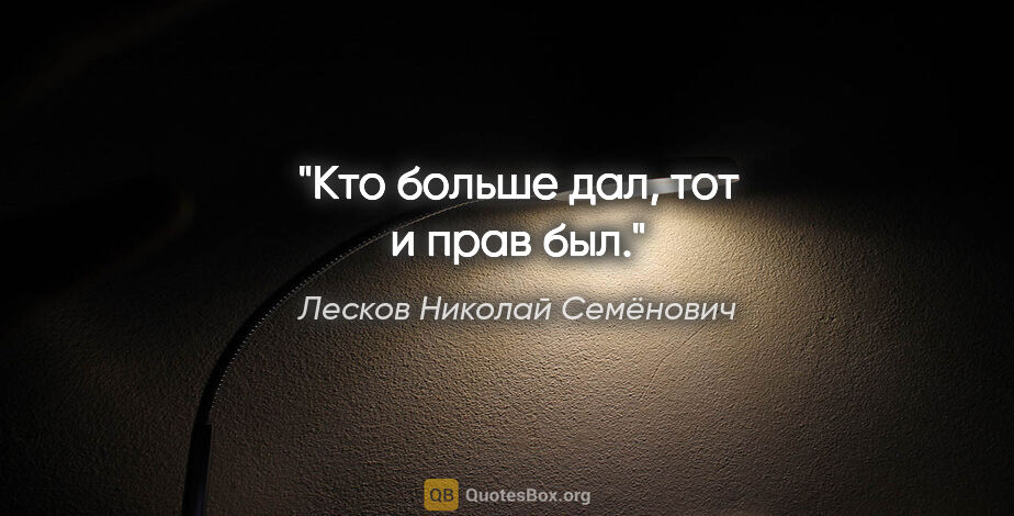 Лесков Николай Семёнович цитата: "Кто больше дал, тот и прав был."
