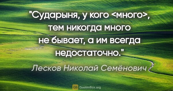 Лесков Николай Семёнович цитата: "Сударыня, у кого <много>, тем никогда много не бывает, а им..."